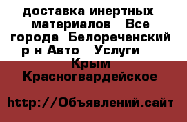 доставка инертных  материалов - Все города, Белореченский р-н Авто » Услуги   . Крым,Красногвардейское